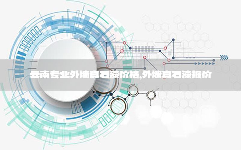 云南專業(yè)外墻真石漆價格，外墻真石漆報價