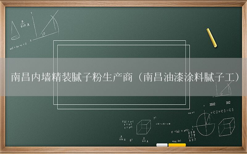 南昌內(nèi)墻精裝膩子粉生產(chǎn)商（南昌油漆涂料膩子工）