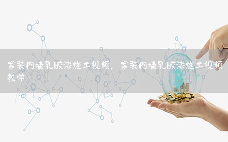 家裝內(nèi)墻乳膠漆施工視頻，家裝內(nèi)墻乳膠漆施工視頻教學(xué)