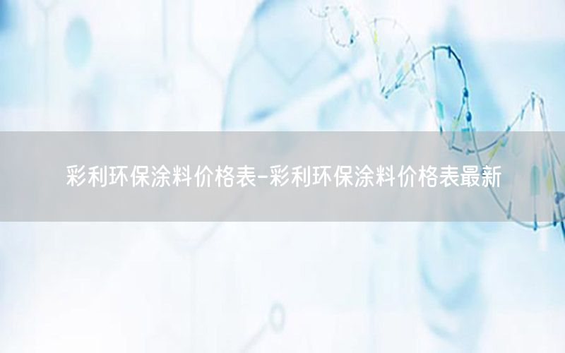 彩利環(huán)保涂料價(jià)格表-彩利環(huán)保涂料價(jià)格表最新