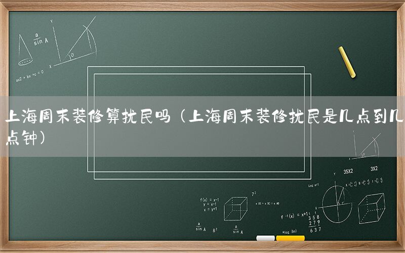 上海周末裝修算擾民嗎（上海周末裝修擾民是幾點(diǎn)到幾點(diǎn)鐘）