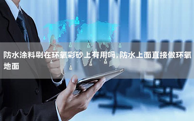 防水涂料刷在環(huán)氧彩砂上有用嗎，防水上面直接做環(huán)氧地面