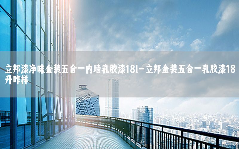 立邦漆凈味金裝五合一內(nèi)墻乳膠漆18l-立邦金裝五合一乳膠漆18升咋樣