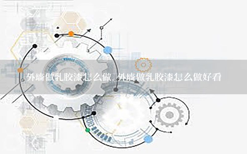 外墻做乳膠漆怎么做，外墻做乳膠漆怎么做好看