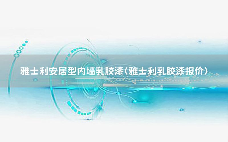 雅士利安居型內(nèi)墻乳膠漆（雅士利乳膠漆報(bào)價(jià)）
