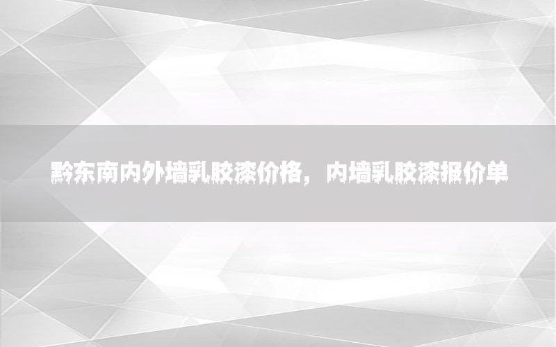 黔東南內(nèi)外墻乳膠漆價(jià)格，內(nèi)墻乳膠漆報(bào)價(jià)單