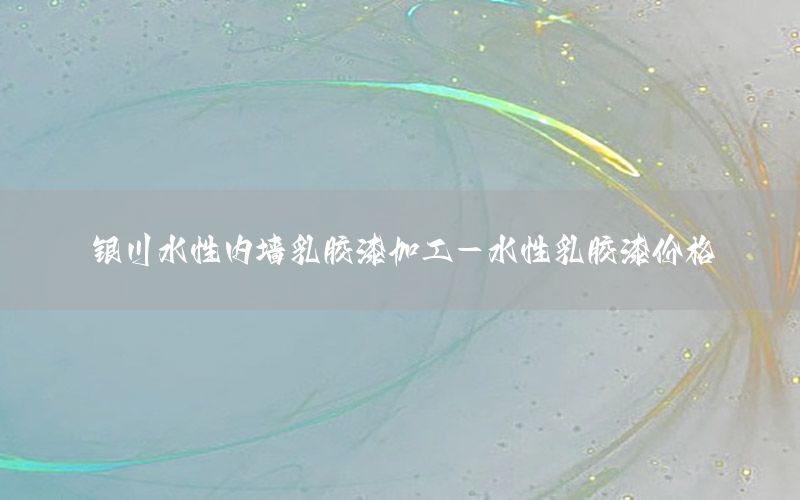 銀川水性內(nèi)墻乳膠漆加工-水性乳膠漆價格
