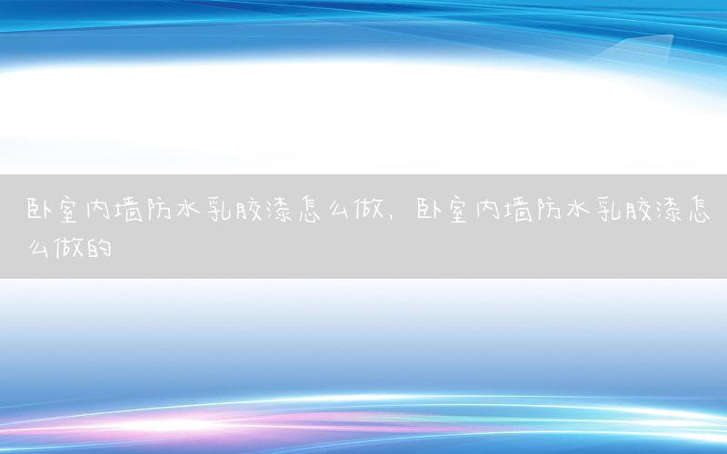 臥室內(nèi)墻防水乳膠漆怎么做，臥室內(nèi)墻防水乳膠漆怎么做的