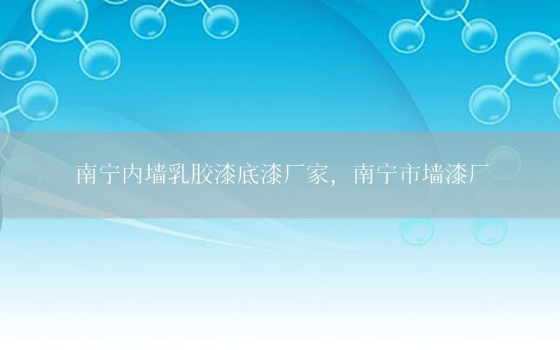 南寧內(nèi)墻乳膠漆底漆廠家，南寧市墻漆廠