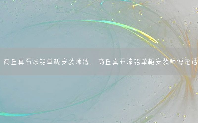 商丘真石漆鋁單板安裝師傅，商丘真石漆鋁單板安裝師傅電話