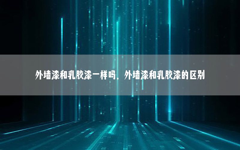 外墻漆和乳膠漆一樣嗎，外墻漆和乳膠漆的區(qū)別