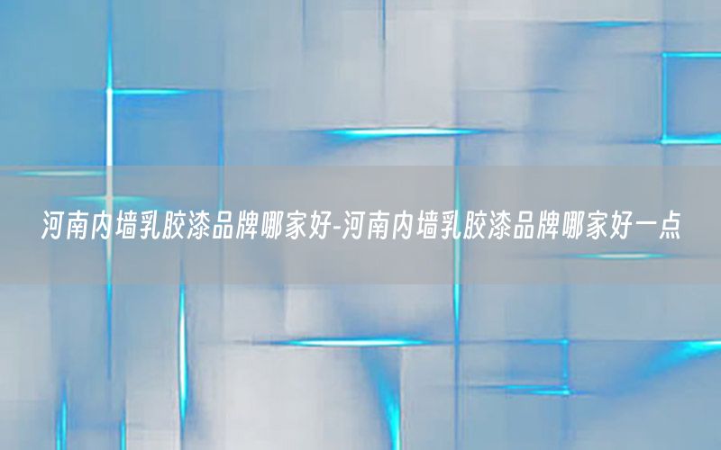 河南內(nèi)墻乳膠漆品牌哪家好-河南內(nèi)墻乳膠漆品牌哪家好一點(diǎn)