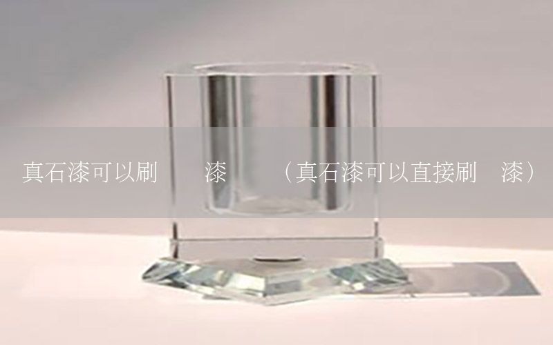 真石漆可以刷藝術(shù)漆嗎嗎（真石漆可以直接刷墻漆）