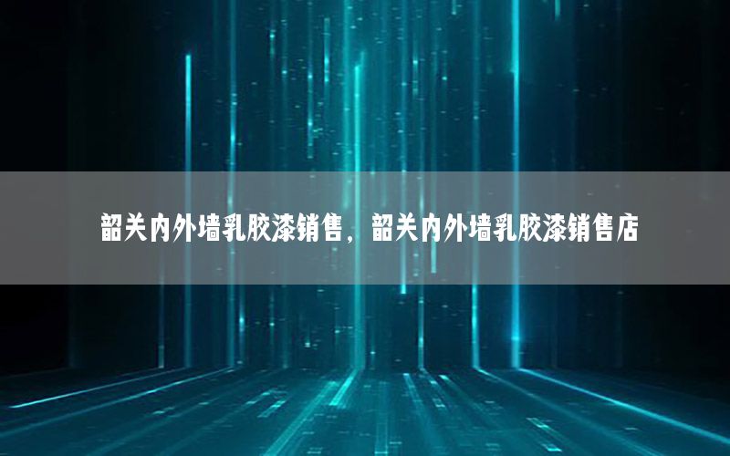 韶關內(nèi)外墻乳膠漆銷售，韶關內(nèi)外墻乳膠漆銷售店