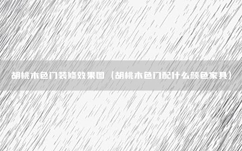 胡桃木色門(mén)裝修效果圖（胡桃木色門(mén)配什么顏色家具）