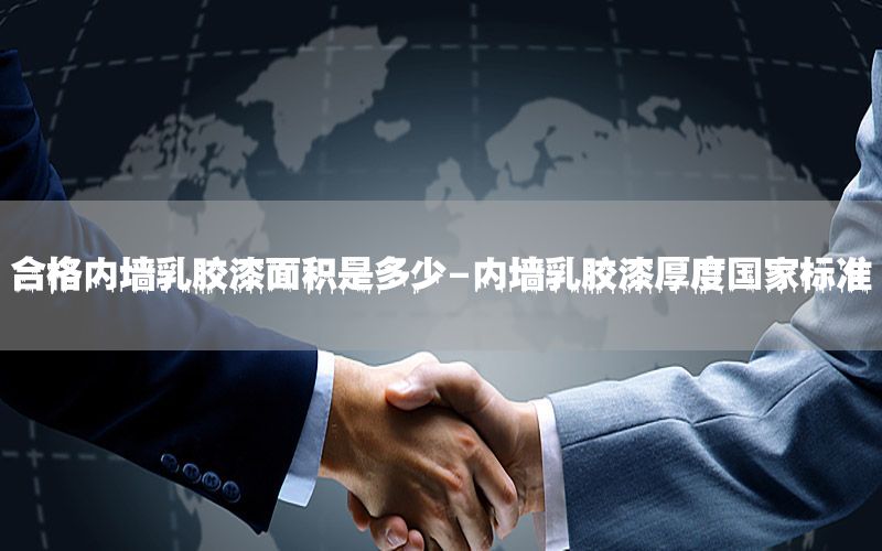 合格內(nèi)墻乳膠漆面積是多少-內(nèi)墻乳膠漆厚度國(guó)家標(biāo)準(zhǔn)