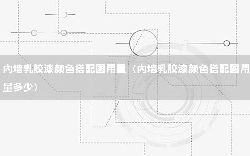 內(nèi)墻乳膠漆顏色搭配圖用量（內(nèi)墻乳膠漆顏色搭配圖用量多少）