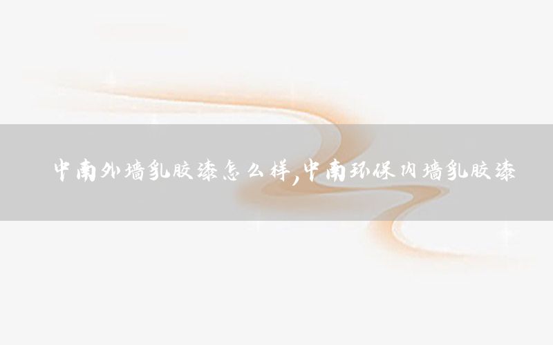 中南外墻乳膠漆怎么樣，中南環(huán)保內(nèi)墻乳膠漆