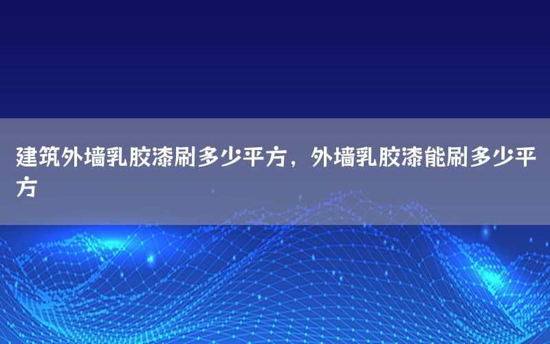 建筑外墻乳膠漆刷多少平方，外墻乳膠漆能刷多少平方