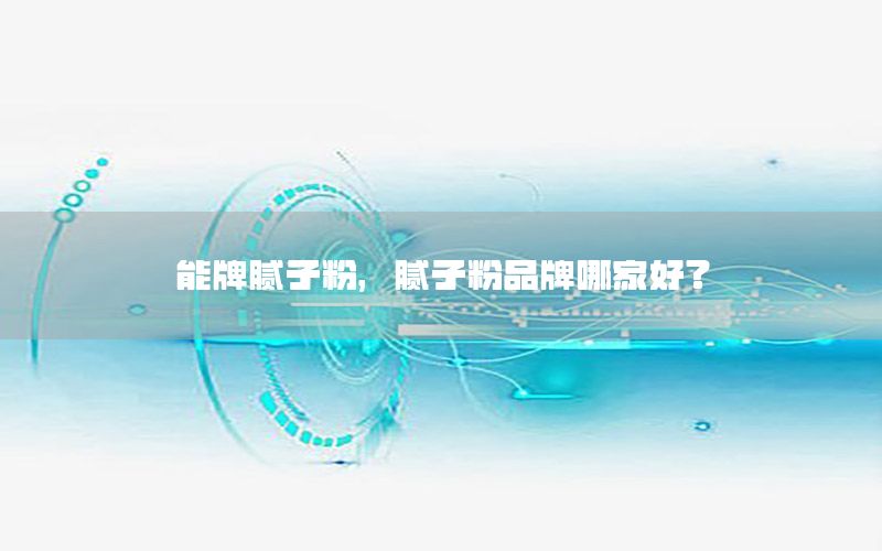 能牌膩子粉，膩子粉品牌哪家好?