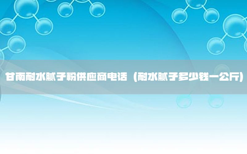 甘南耐水膩?zhàn)臃酃?yīng)商電話（耐水膩?zhàn)佣嗌馘X一公斤）