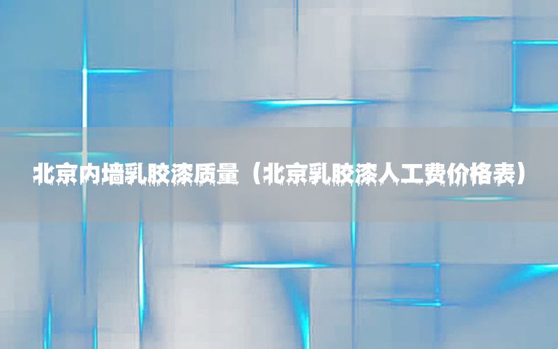 北京內(nèi)墻乳膠漆質(zhì)量（北京乳膠漆人工費價格表）