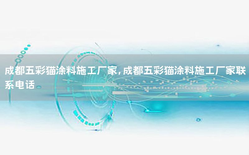 成都五彩貓涂料施工廠家，成都五彩貓涂料施工廠家聯(lián)系電話