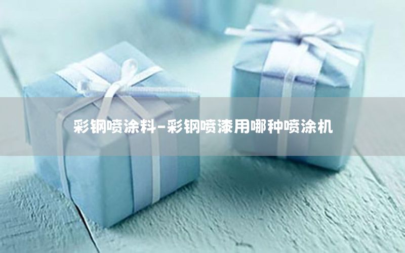 彩鋼噴涂料-彩鋼噴漆用哪種噴涂機