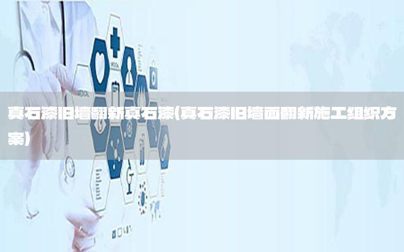 真石漆舊墻翻新真石漆（真石漆舊墻面翻新施工組織方案）