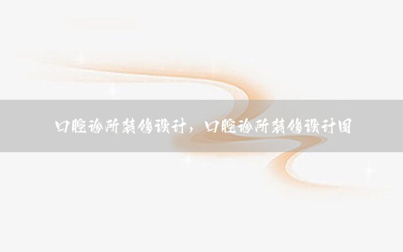 口腔診所裝修設(shè)計(jì)，口腔診所裝修設(shè)計(jì)圖