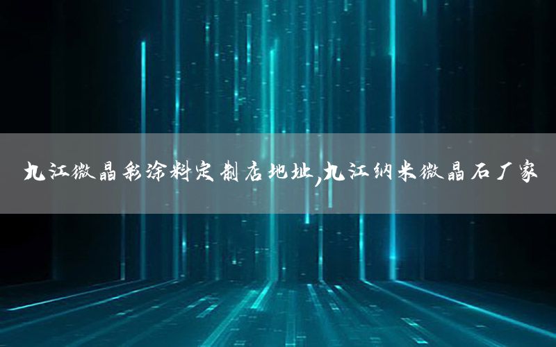九江微晶彩涂料定制店地址，九江納米微晶石廠家