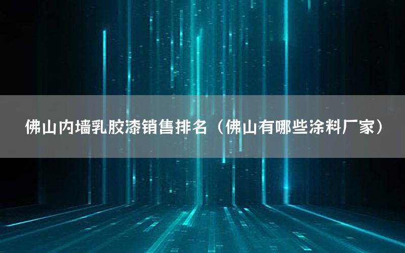 佛山內(nèi)墻乳膠漆銷售排名（佛山有哪些涂料廠家）