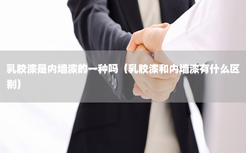 乳膠漆是內(nèi)墻漆的一種嗎（乳膠漆和內(nèi)墻漆有什么區(qū)別）