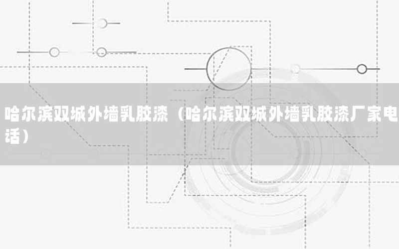 哈爾濱雙城外墻乳膠漆（哈爾濱雙城外墻乳膠漆廠(chǎng)家電話(huà)）