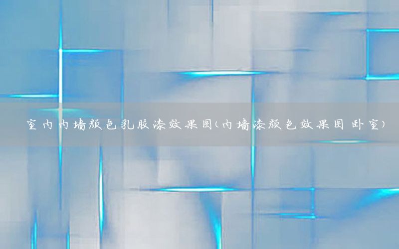 室內(nèi)內(nèi)墻顏色乳膠漆效果圖（內(nèi)墻漆顏色效果圖 臥室）