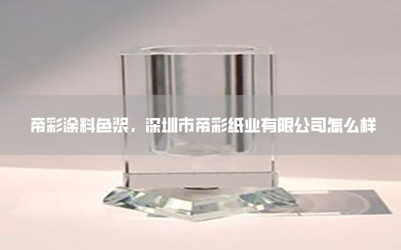 帝彩涂料色漿，深圳市帝彩紙業(yè)有限公司怎么樣