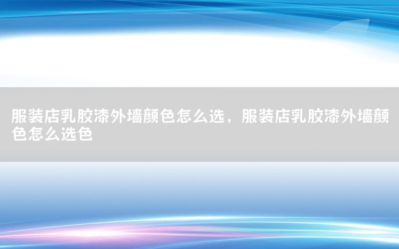 服裝店乳膠漆外墻顏色怎么選，服裝店乳膠漆外墻顏色怎么選色