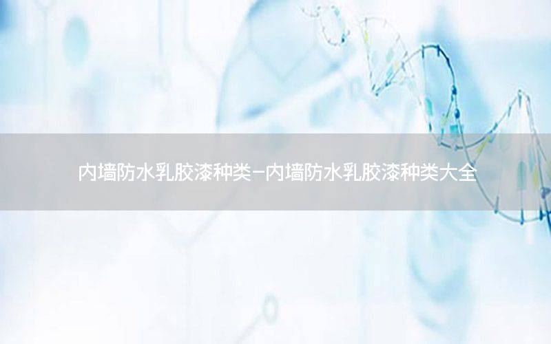 內(nèi)墻防水乳膠漆種類-內(nèi)墻防水乳膠漆種類大全