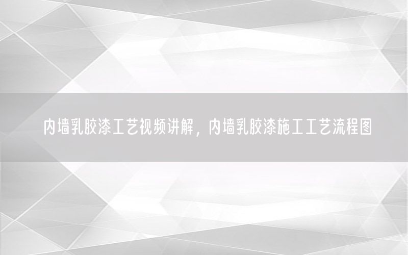 內(nèi)墻乳膠漆工藝視頻講解，內(nèi)墻乳膠漆施工工藝流程圖