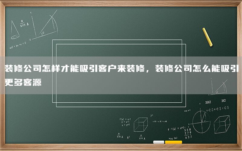 裝修公司怎樣才能吸引客戶來(lái)裝修，裝修公司怎么能吸引更多客源