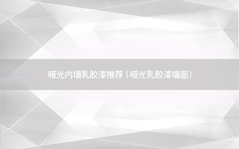 啞光內(nèi)墻乳膠漆推薦（啞光乳膠漆墻面）