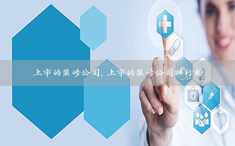 上市的裝修公司，上市的裝修公司排行榜