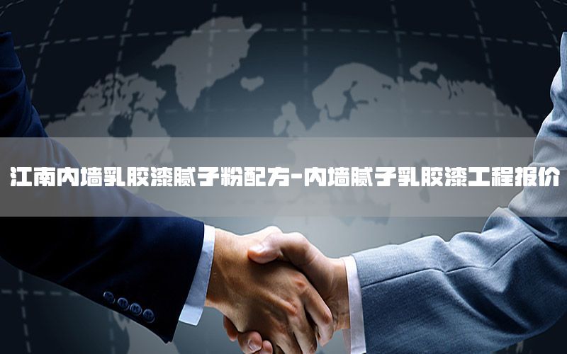 江南內(nèi)墻乳膠漆膩?zhàn)臃叟浞?內(nèi)墻膩?zhàn)尤槟z漆工程報(bào)價(jià)