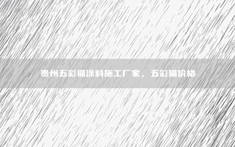 貴州五彩貓涂料施工廠家，五彩貓價格
