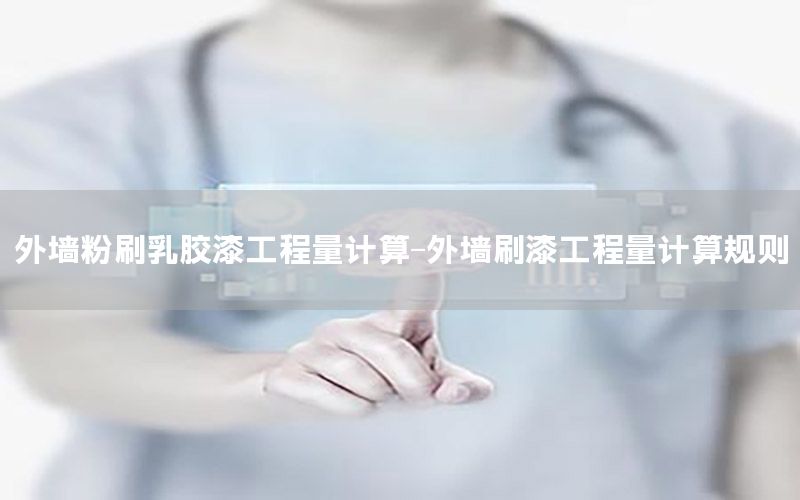 外墻粉刷乳膠漆工程量計算-外墻刷漆工程量計算規(guī)則