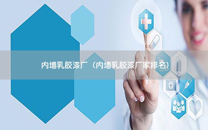 內(nèi)墻乳膠漆廠（內(nèi)墻乳膠漆廠家排名）