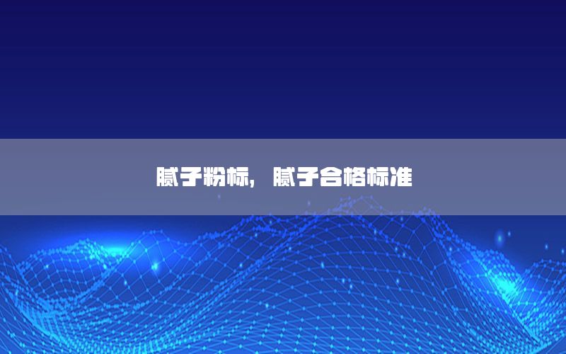 膩子粉標(biāo)，膩子合格標(biāo)準(zhǔn)