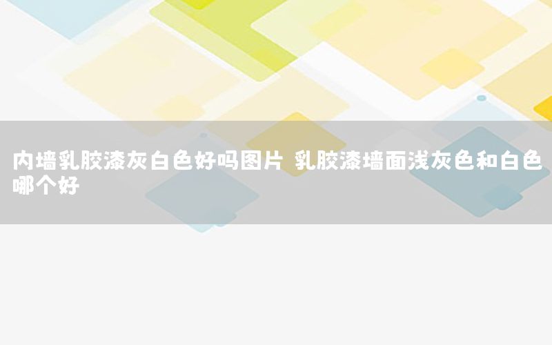 內(nèi)墻乳膠漆灰白色好嗎圖片，乳膠漆墻面淺灰色和白色哪個好