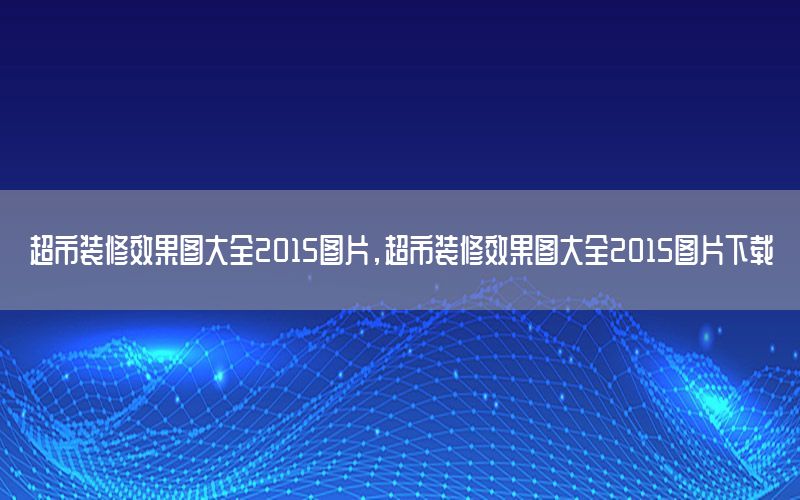 超市裝修效果圖大全2015圖片，超市裝修效果圖大全2015圖片下載