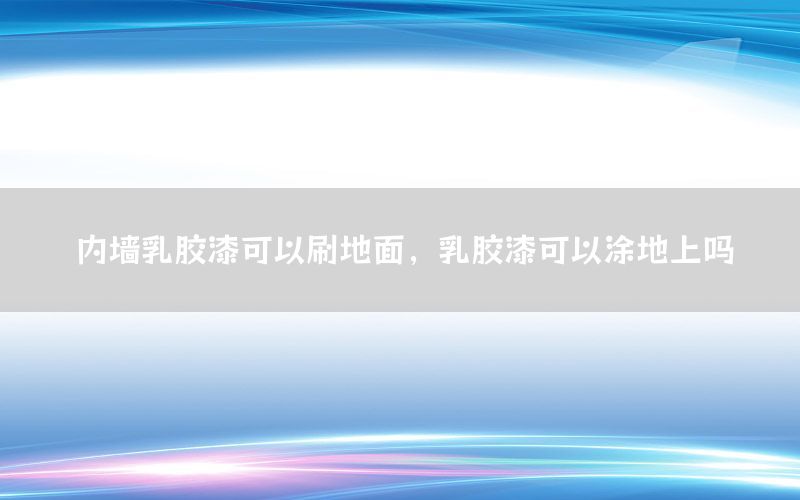 內(nèi)墻乳膠漆可以刷地面，乳膠漆可以涂地上嗎